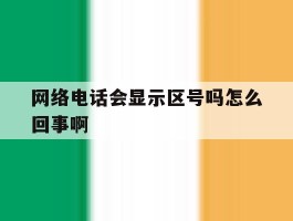 网络电话会显示区号吗怎么回事啊