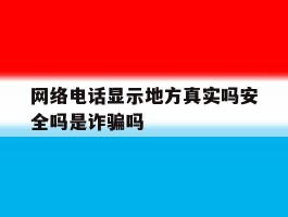 网络电话显示地方真实吗安全吗是诈骗吗