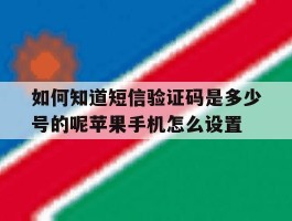 如何知道短信验证码是多少号的呢苹果手机怎么设置