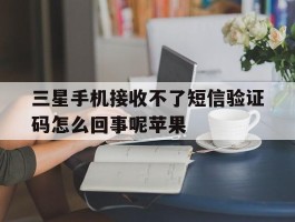 三星手机接收不了短信验证码怎么回事呢苹果