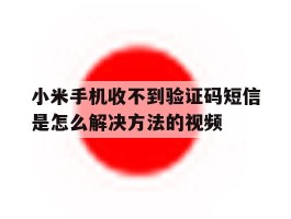 小米手机收不到验证码短信是怎么解决方法的视频