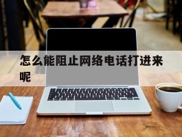 怎么能阻止网络电话打进来呢
