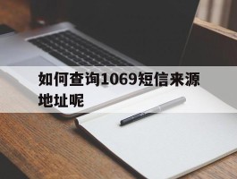 如何查询1069短信来源地址呢