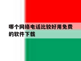 哪个网络电话比较好用免费的软件下载
