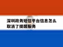 深圳政务短信平台信息怎么取消了提醒服务