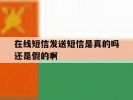 在线短信发送短信是真的吗还是假的啊