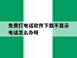 免费打电话软件下载不显示电话怎么办呀
