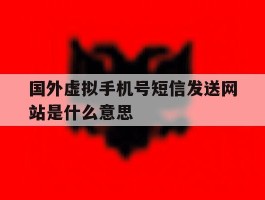 国外虚拟手机号短信发送网站是什么意思