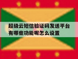 超级云短信验证码发送平台有哪些功能呢怎么设置