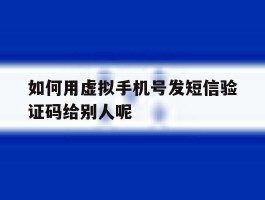 如何用虚拟手机号发短信验证码给别人呢