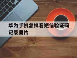 华为手机怎样看短信验证码记录图片