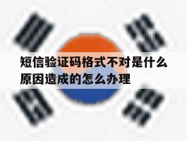 短信验证码格式不对是什么原因造成的怎么办理