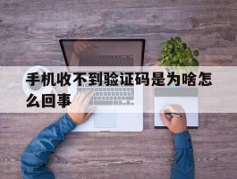 手机收不到验证码是为啥怎么回事