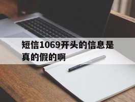 短信1069开头的信息是真的假的啊