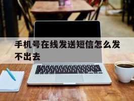 手机号在线发送短信怎么发不出去