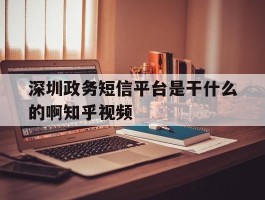 包含深圳政务短信平台是干什么的啊知乎视频的词条