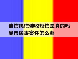 普信快信催收短信是真的吗显示民事案件怎么办