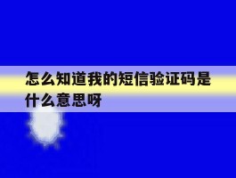 怎么知道我的短信验证码是什么意思呀