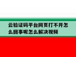 云验证码平台网页打不开怎么回事呢怎么解决视频