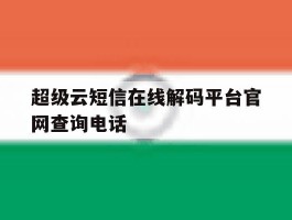 超级云短信在线解码平台官网查询电话