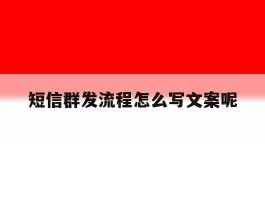 短信群发流程怎么写文案呢