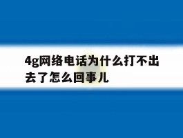 4g网络电话为什么打不出去了怎么回事儿
