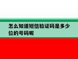怎么知道短信验证码是多少位的号码呢