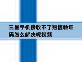 三星手机接收不了短信验证码怎么解决呢视频
