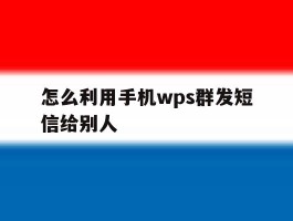怎么利用手机wps群发短信给别人