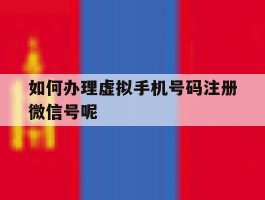 如何办理虚拟手机号码注册微信号呢