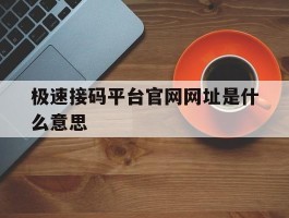 极速接码平台官网网址是什么意思