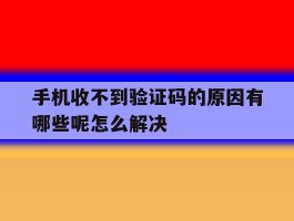 手机收不到验证码的原因有哪些呢怎么解决