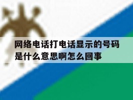 网络电话打电话显示的号码是什么意思啊怎么回事