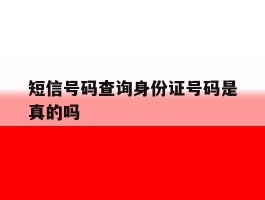 短信号码查询身份证号码是真的吗