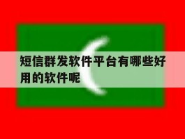 短信群发软件平台有哪些好用的软件呢