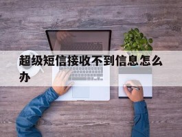 超级短信接收不到信息怎么办