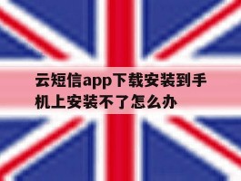 云短信app下载安装到手机上安装不了怎么办
