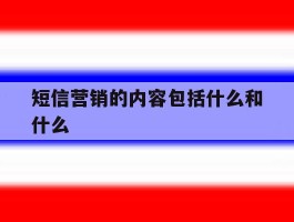 短信营销的内容包括什么和什么