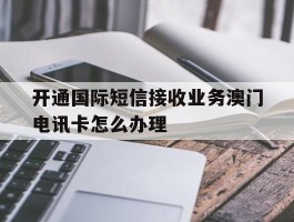 开通国际短信接收业务澳门电讯卡怎么办理