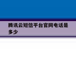 腾讯云短信平台官网电话是多少