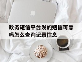 政务短信平台发的短信可靠吗怎么查询记录信息