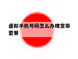 虚拟手机号码怎么办理宽带套餐