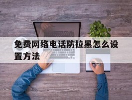 免费网络电话防拉黑怎么设置方法