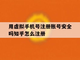用虚拟手机号注册账号安全吗知乎怎么注册