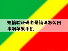 短信验证码老是错误怎么回事啊苹果手机