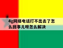 4g网络电话打不出去了怎么回事儿呀怎么解决