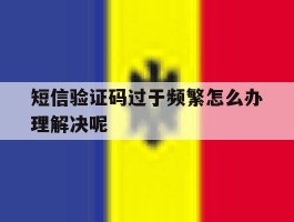 短信验证码过于频繁怎么办理解决呢