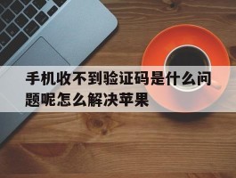 手机收不到验证码是什么问题呢怎么解决苹果