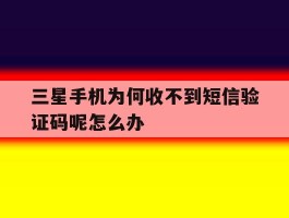 三星手机为何收不到短信验证码呢怎么办