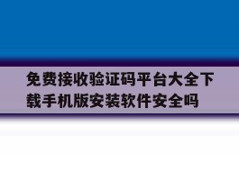 免费接收验证码平台大全下载手机版安装软件安全吗